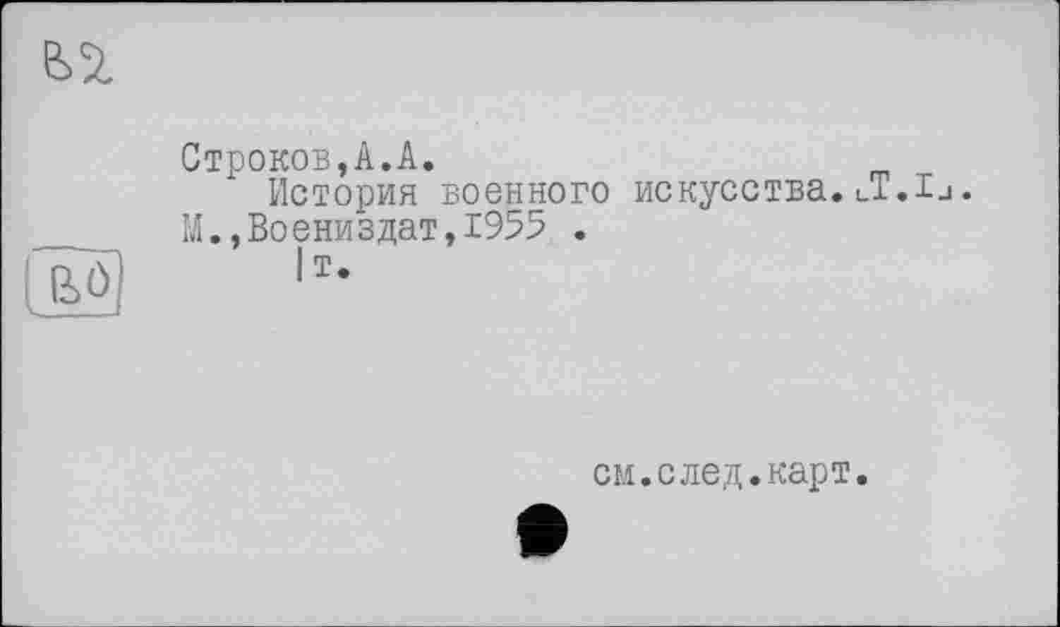 ﻿Строков,А.А.
История военного искусства. J..lu.
М.,Воєниздат,1955 .
|т.
см.след.карт.